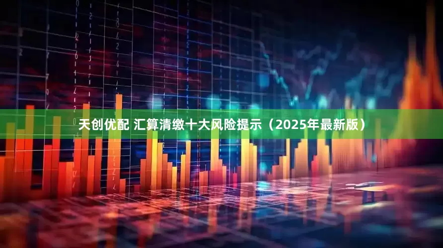 天创优配 汇算清缴十大风险提示（2025年最新版）