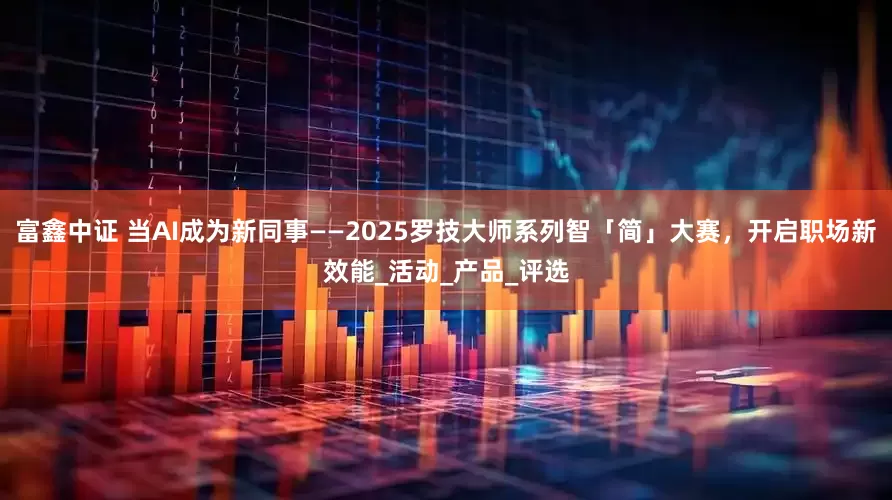 富鑫中证 当AI成为新同事——2025罗技大师系列智「简」大赛，开启职场新效能_活动_产品_评选