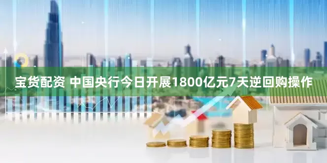 宝货配资 中国央行今日开展1800亿元7天逆回购操作