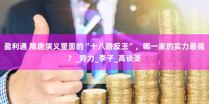 盈利通 隋唐演义里面的“十八路反王”，哪一家的实力最强？_势力_李子_高谈圣