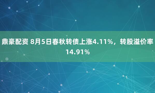 鼎豪配资 8月5日春秋转债上涨4.11%，转股溢价率14.91%