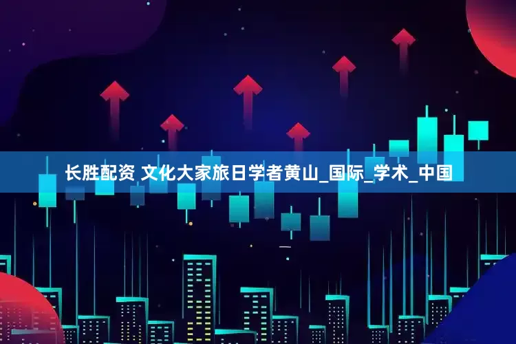 长胜配资 文化大家旅日学者黄山_国际_学术_中国