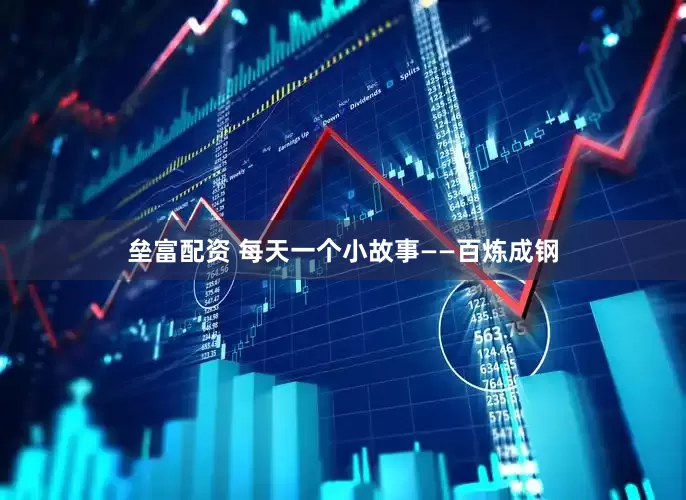 垒富配资 每天一个小故事——百炼成钢