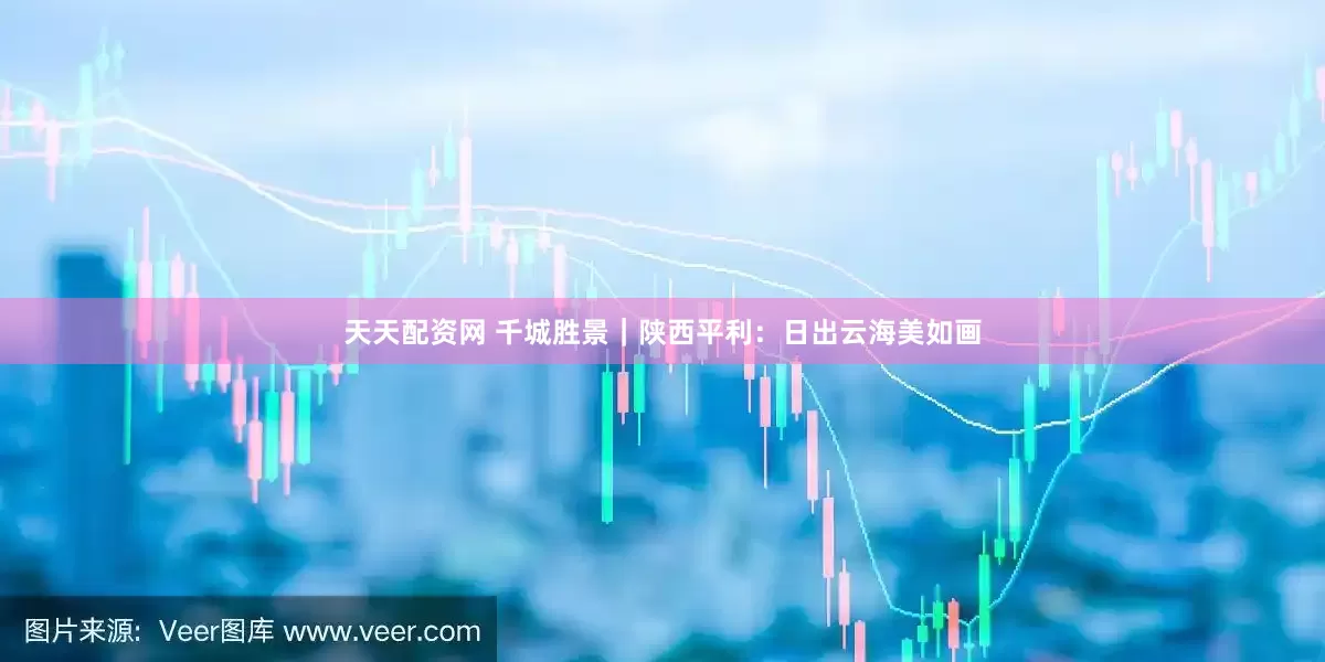 天天配资网 千城胜景｜陕西平利：日出云海美如画