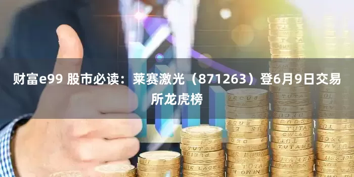 财富e99 股市必读：莱赛激光（871263）登6月9日交易所龙虎榜