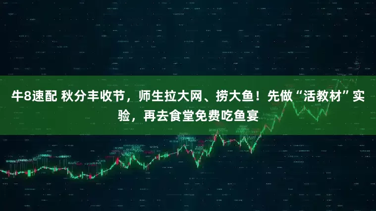 牛8速配 秋分丰收节，师生拉大网、捞大鱼！先做“活教材”实验，再去食堂免费吃鱼宴
