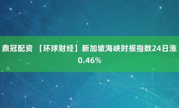 鼎冠配资 【环球财经】新加坡海峡时报指数24日涨0.46%