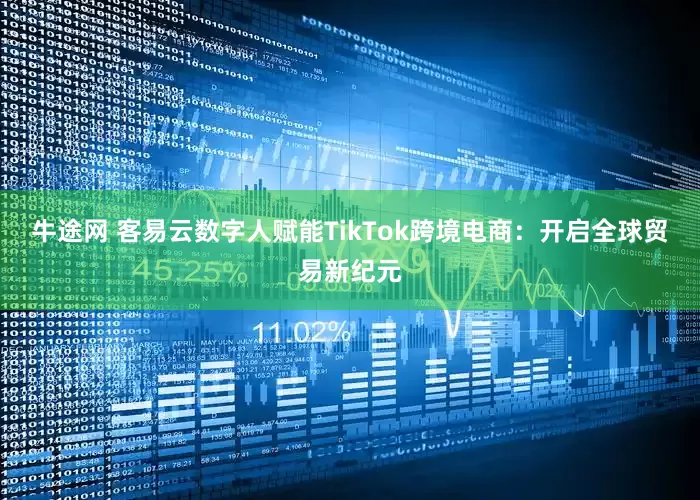 牛途网 客易云数字人赋能TikTok跨境电商：开启全球贸易新纪元